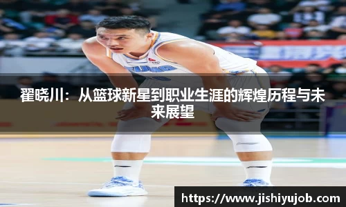 翟晓川：从篮球新星到职业生涯的辉煌历程与未来展望